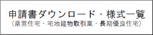 申請書ダウンロード・様式一覧（県営住宅・宅地建物取引業・長期優良住宅）