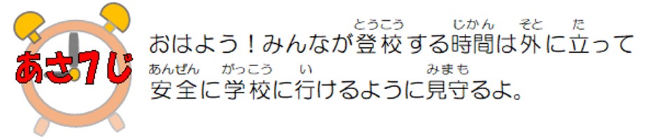 おはよう！みんなが登校する時間は外に立って安全に学校に行けるよう見守るよ。