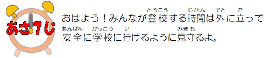 おはよう！みんなが登校する時間は外に立って安全に学校に行けるよう見守るよ。