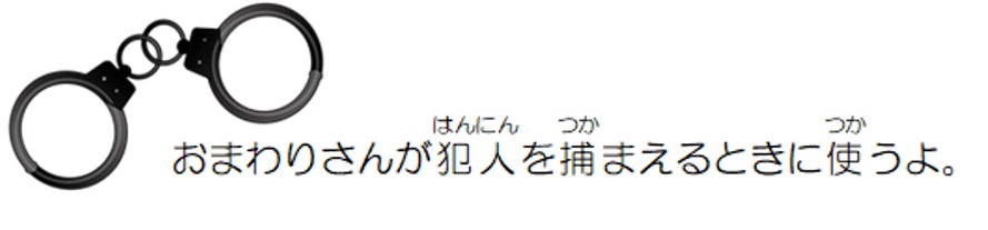 おまわりさんが犯人を捕まえるときに使うよ。