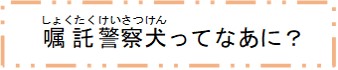 嘱託警察犬ってなあに？