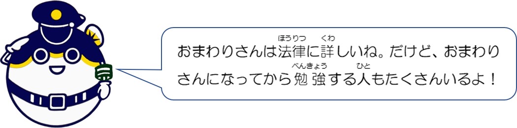 おまわりさんは法律に詳しいね。だけど、おまわりさんになってから勉強する人もたくさんいるよ。