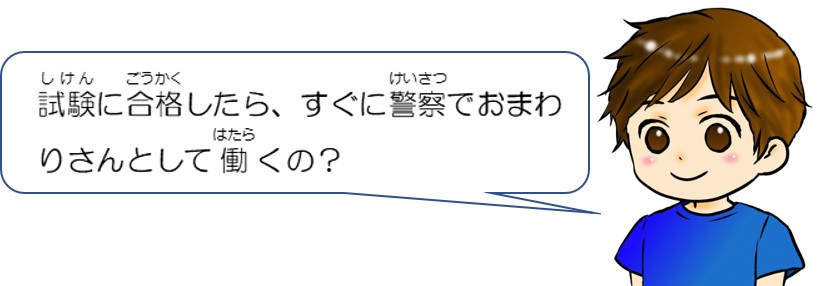 試験に合格したら、すぐに警察でおまわりさんとして働くの？