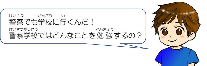 警察でも学校に行くんだ。警察学校ではどんなことを勉強するの？