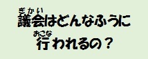 議会はどんな風に行われるの？