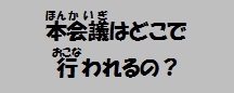 本会議はどこで行われるの？